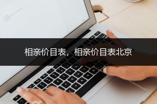 相亲价目表，相亲价目表北京